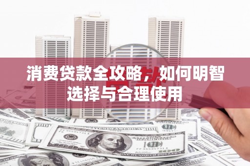 勉县消费贷款全攻略，如何明智选择与合理使用