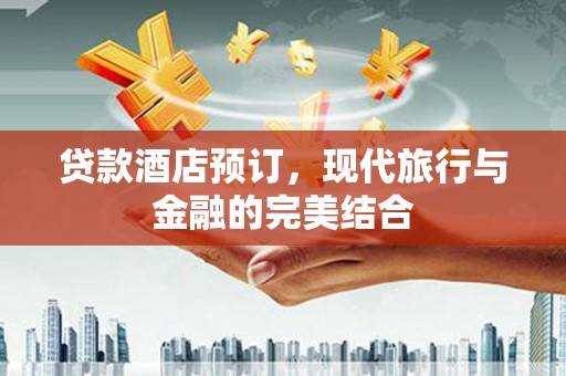 勉县贷款酒店预订，现代旅行与金融的完美结合