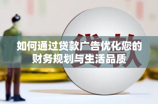 勉县如何通过贷款广告优化您的财务规划与生活品质