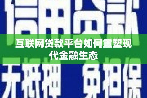 勉县互联网贷款平台如何重塑现代金融生态