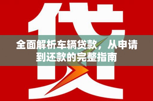 勉县全面解析车辆贷款，从申请到还款的完整指南