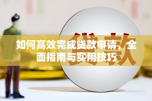 勉县如何高效完成贷款申请，全面指南与实用技巧