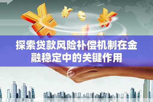 勉县探索贷款风险补偿机制在金融稳定中的关键作用