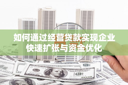 勉县如何通过经营贷款实现企业快速扩张与资金优化