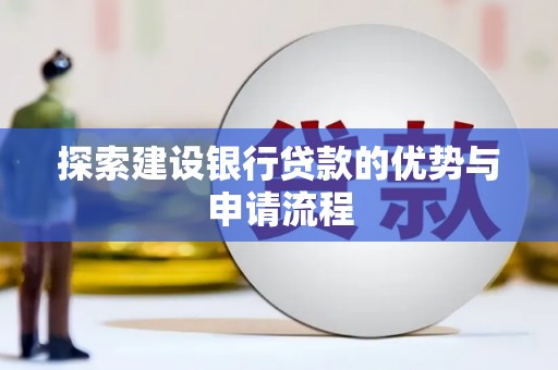 勉县探索建设银行贷款的优势与申请流程