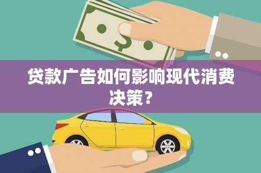勉县贷款广告如何影响现代消费决策？