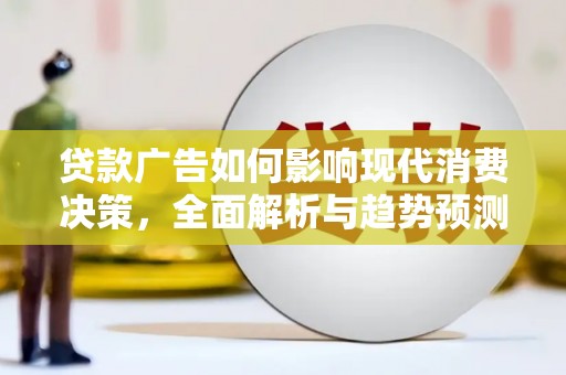 勉县贷款广告如何影响现代消费决策，全面解析与趋势预测