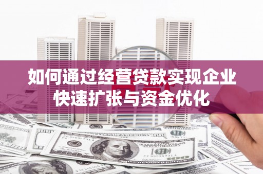 勉县如何通过经营贷款实现企业快速扩张与资金优化