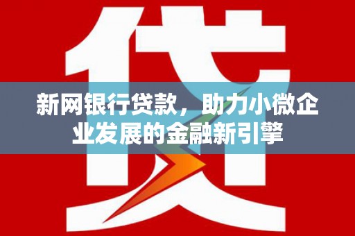 勉县新网银行贷款，助力小微企业发展的金融新引擎