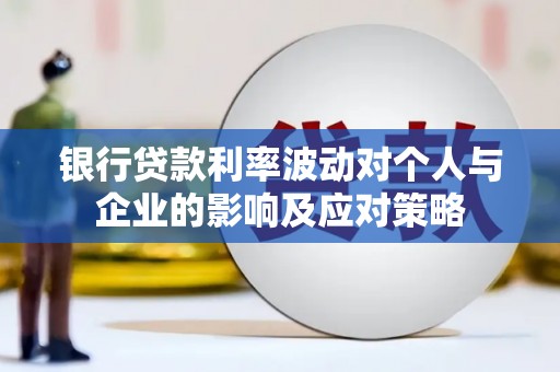 勉县银行贷款利率波动对个人与企业的影响及应对策略