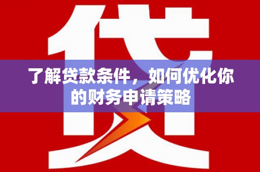勉县了解贷款条件，如何优化你的财务申请策略