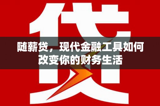 勉县随薪贷，现代金融工具如何改变你的财务生活
