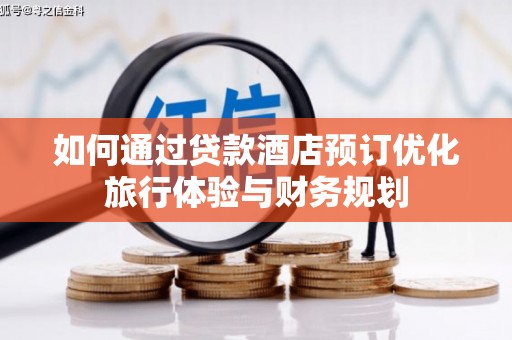 勉县如何通过贷款酒店预订优化旅行体验与财务规划