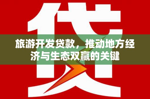勉县旅游开发贷款，推动地方经济与生态双赢的关键