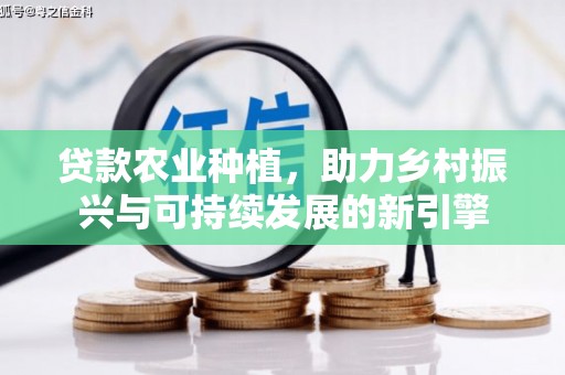 勉县贷款农业种植，助力乡村振兴与可持续发展的新引擎