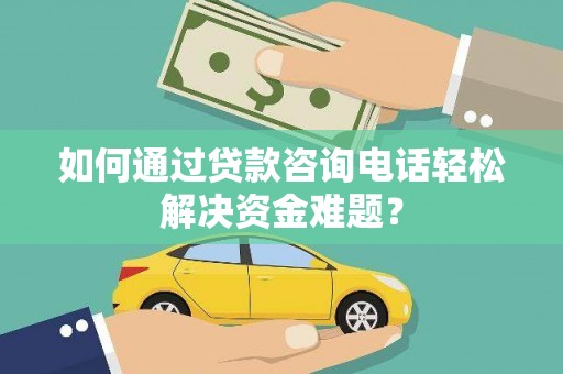 勉县如何通过贷款咨询电话轻松解决资金难题？