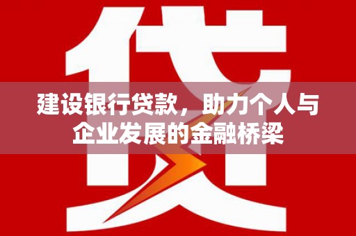 勉县建设银行贷款，助力个人与企业发展的金融桥梁