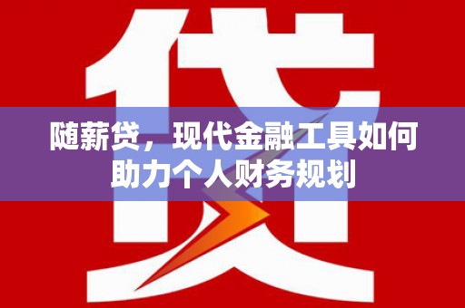 勉县随薪贷，现代金融工具如何助力个人财务规划