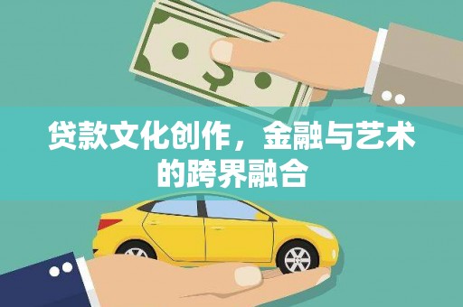 勉县贷款文化创作，金融与艺术的跨界融合