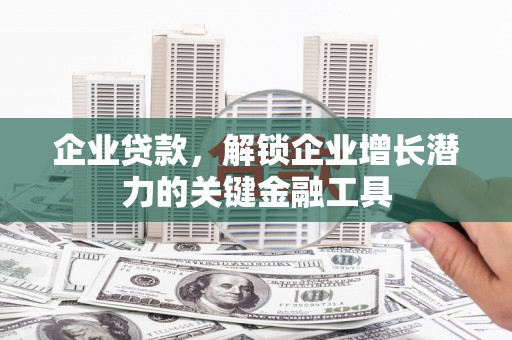 勉县企业贷款，解锁企业增长潜力的关键金融工具