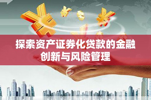 勉县探索资产证券化贷款的金融创新与风险管理