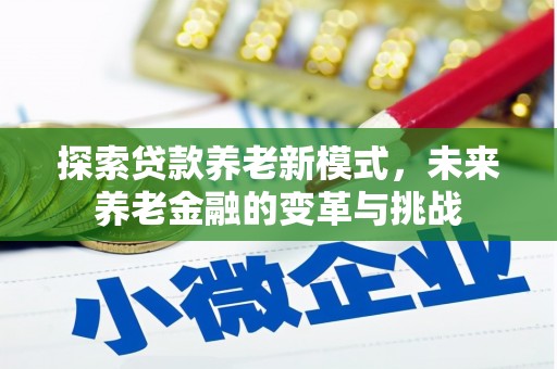 勉县探索贷款养老新模式，未来养老金融的变革与挑战