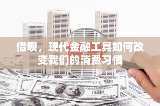 勉县借呗，现代金融工具如何改变我们的消费习惯