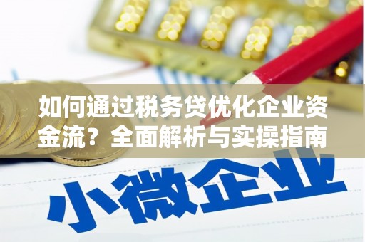 勉县如何通过税务贷优化企业资金流？全面解析与实操指南