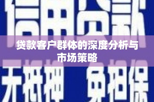 勉县贷款客户群体的深度分析与市场策略