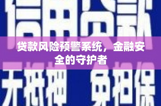 勉县贷款风险预警系统，金融安全的守护者