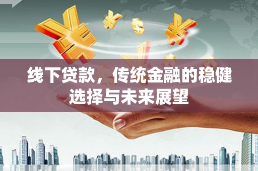 勉县线下贷款，传统金融的稳健选择与未来展望