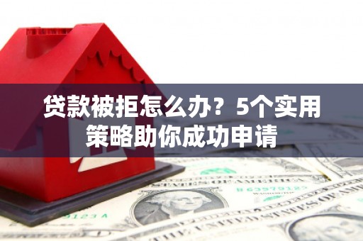 勉县贷款被拒怎么办？5个实用策略助你成功申请