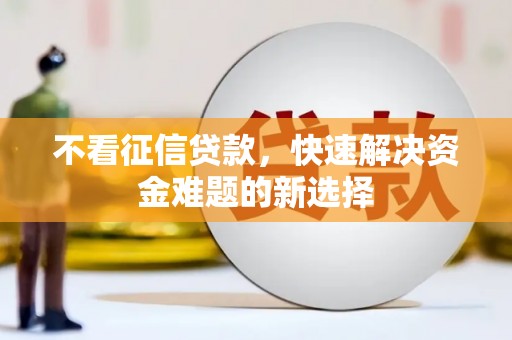 勉县不看征信贷款，快速解决资金难题的新选择