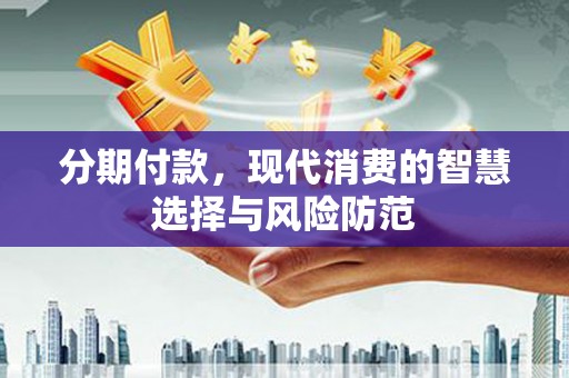 勉县分期付款，现代消费的智慧选择与风险防范