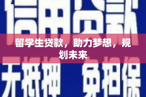 勉县留学生贷款，助力梦想，规划未来