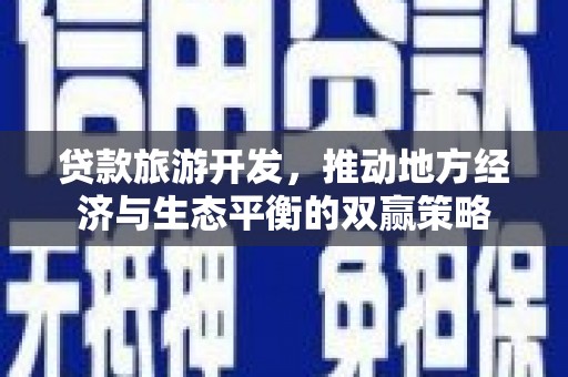 勉县贷款旅游开发，推动地方经济与生态平衡的双赢策略