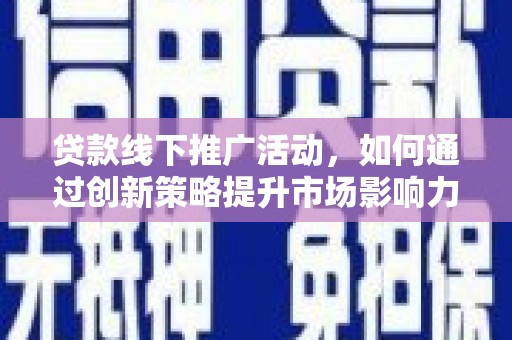 勉县贷款线下推广活动，如何通过创新策略提升市场影响力