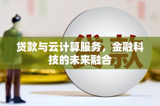 勉县贷款与云计算服务，金融科技的未来融合