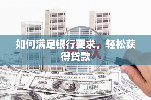 勉县如何满足银行要求，轻松获得贷款