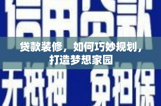 勉县贷款装修，如何巧妙规划，打造梦想家园