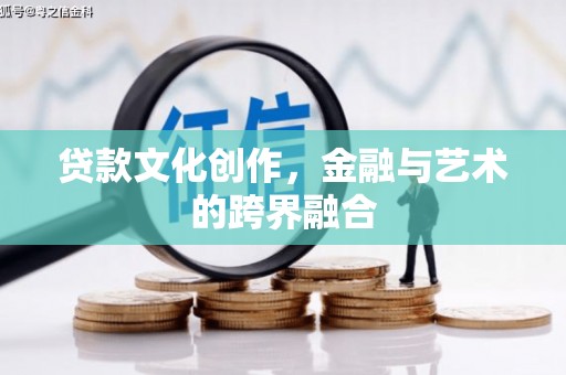 勉县贷款文化创作，金融与艺术的跨界融合