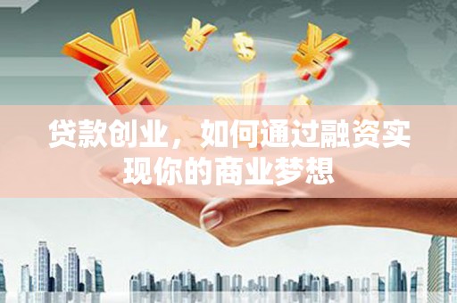勉县贷款创业，如何通过融资实现你的商业梦想