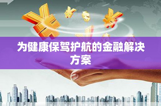 勉县为健康保驾护航的金融解决方案