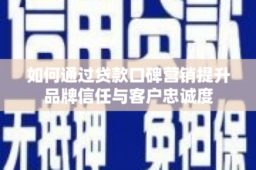 勉县如何通过贷款口碑营销提升品牌信任与客户忠诚度