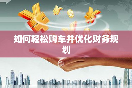 勉县如何轻松购车并优化财务规划