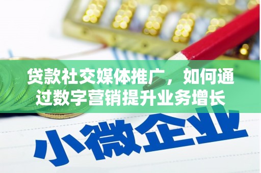 勉县贷款社交媒体推广，如何通过数字营销提升业务增长