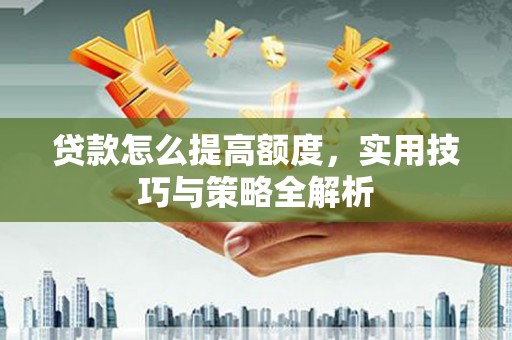 勉县贷款怎么提高额度，实用技巧与策略全解析