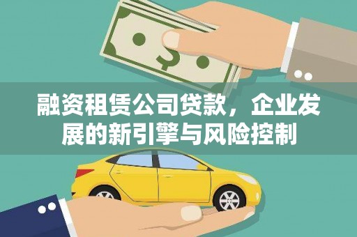 勉县融资租赁公司贷款，企业发展的新引擎与风险控制