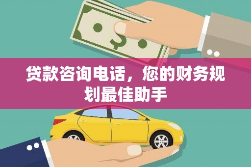 勉县贷款咨询电话，您的财务规划最佳助手