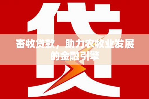 勉县畜牧贷款，助力农牧业发展的金融引擎